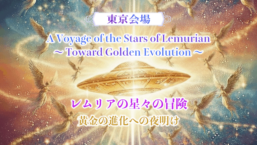 【12月7日・東京会場】LMSイベント A Voyage of the Stars of Lemurian～ Toward Golden Evolution ～ レムリアの星々の冒険黄金の進化への夜明け