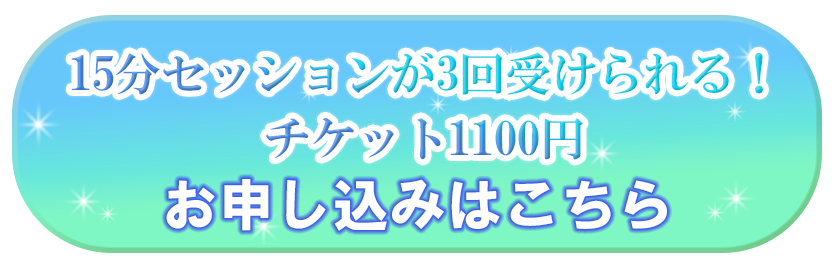 15分セッションが3回受けられる！チケット1100円 お申し込みはこちら