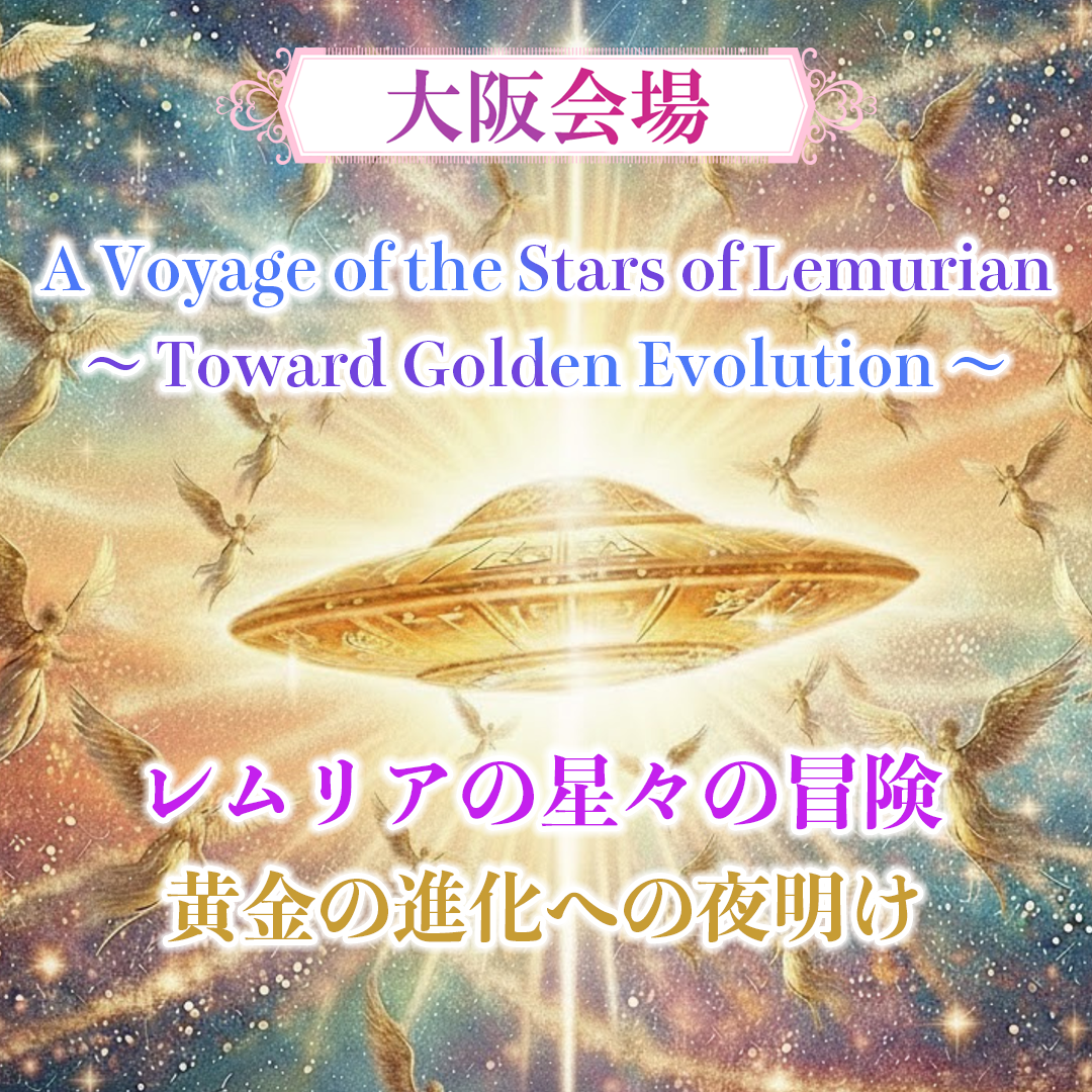 【12月7日・大阪会場】LMSイベント A Voyage of the Stars of Lemurian～ Toward Golden Evolution ～ レムリアの星々の冒険黄金の進化への夜明け