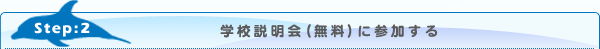 Step2 学校説明会（無料）に参加する